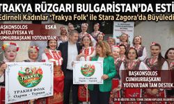 Edirneli Kadınlar Bulgaristan’da Trakya Rüzgarı estirdi
