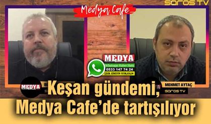 Keşan gündemi, Medya Cafe’de tartışılıyor