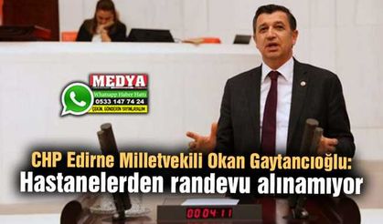 CHP Edirne Milletvekili Okan Gaytancıoğlu:  Hastanelerden randevu alınamıyor