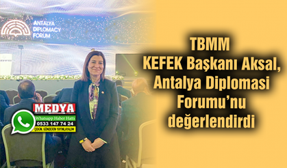 TBMM KEFEK Başkanı Aksal, Antalya Diplomasi Forumu’nu değerlendirdi