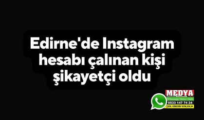 Edirne'de Instagram hesabı çalınan kişi şikayetçi oldu