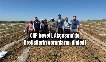 CHP heyeti, Akçeşme’de üreticilerin sorunlarını dinledi