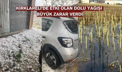 Kırklareli'de dolu büyük hasar verdi