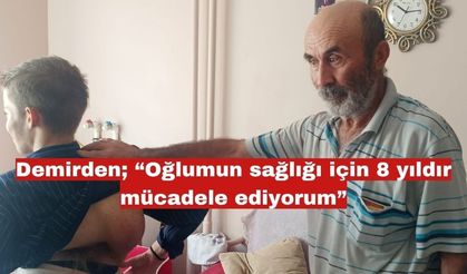 Demirden : “Oğlumun sağlığı için 8 yıldır mücadele ediyorum”