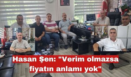 Hasan Şen: "Verim olmazsa fiyatın anlamı yok"