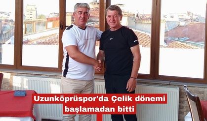 Uzunköprüspor'da Çelik dönemi başlamadan bitti