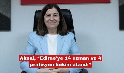 Aksal "Edirne'ye 14 uzman ve 4 pratisyen hekim atandı"