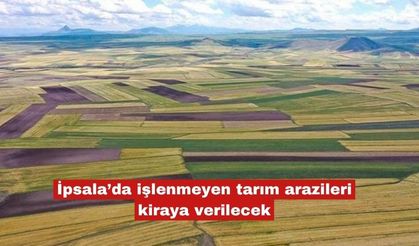İpsala’da işlenmeyen tarım arazileri kiraya verilecek
