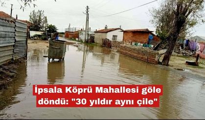 İpsala Köprü Mahallesi göle döndü: "30 yıldır aynı çile"