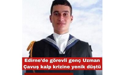 Edirne’de görevli genç Uzman Çavuş kalp krizine yenik düştü