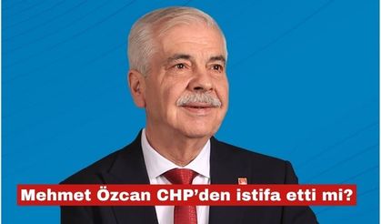 Mehmet Özcan CHP'den istifa etti mi?