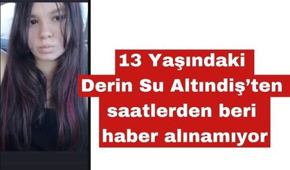 13 Yaşındaki Derin Su Altındiş’ten Haber Alınamıyor