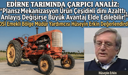 Hüseyin Erkin’den Edirne Tarımı ile ilgili çarpıcı analiz
