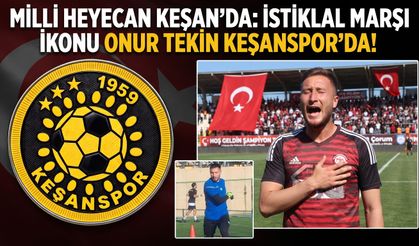 İstiklal Marşı İkonu Onur Tekin Keşanspor'da!