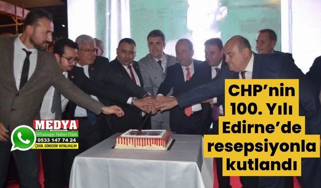 CHP’nin 100. Yılı Edirne’de resepsiyonla kutlandı