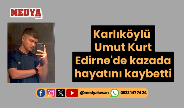 Karlıköylü Umut Kurt Edirne'de kazada hayatını kaybetti