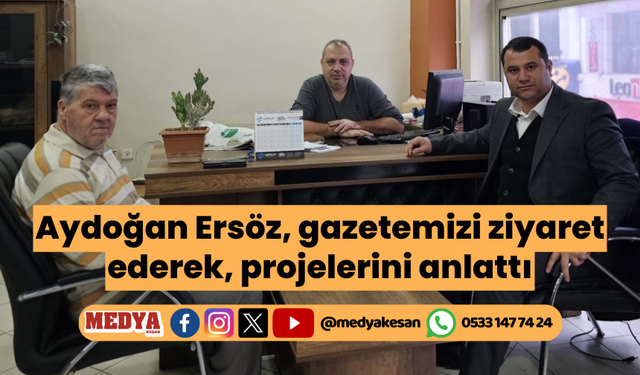 Aydoğan Ersöz, gazetemizi ziyaret ederek, projelerini anlattı