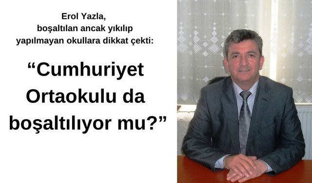 Erol Yazla, boşaltılan ancak yıkılıp yapılmayan okullara dikkat çekti