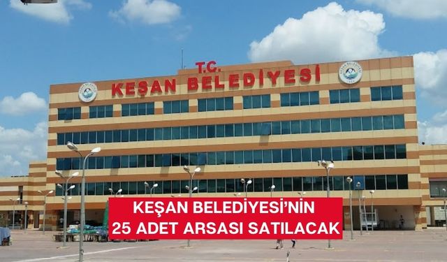 Keşan Belediyesi’nin 25 adet arsası satılacak