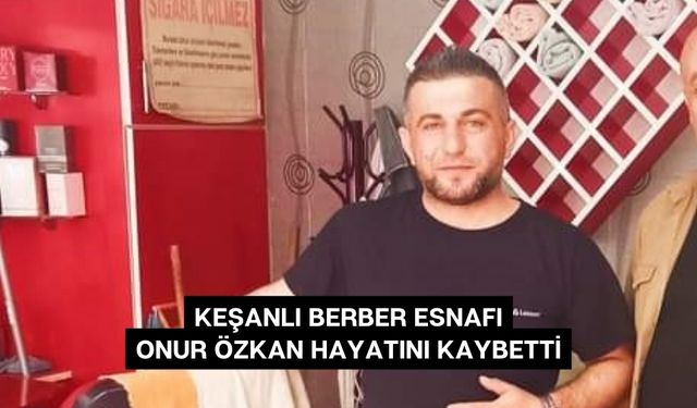 Keşanlı berber esnafı Onur Özkan hayatını kaybetti