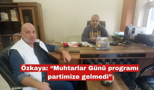 Özkaya: “Muhtarlar Günü programı partimize gelmedi