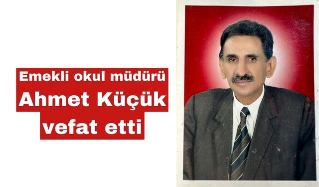 Emekli okul müdürü Ahmet Küçük vefat etti