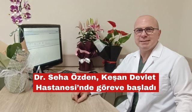 Dr. Seha Özden Keşan Devlet Hastanesi’nde göreve başladı