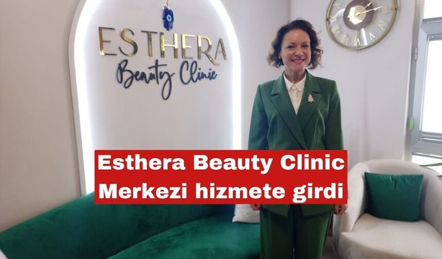 Esthera Beauty Clinic Merkezi hizmete girdi