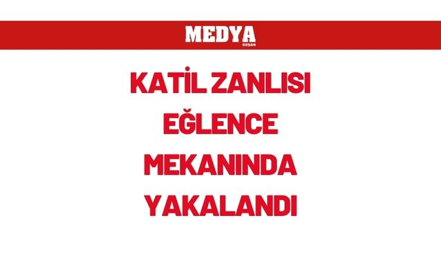 Katil zanlısı eğlence mekanında yakalandı