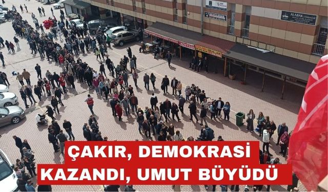 Çakır “Demokrasi kazandı, umut büyüdü”