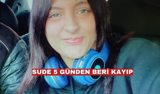 Keşan’da 17 yaşındaki Sude Gülfidan 5 gündür kayıp