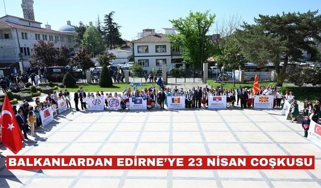 Balkanlardan Edirne’ye 23 Nisan coşkusu