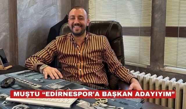 Çağrı Muştu : “Edirnespor'un  başkanlığına talibim, adayım”