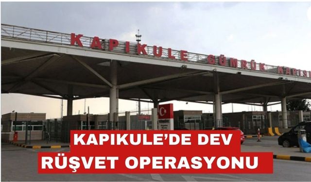 Kapıkule’de dev rüşvet operasyonu