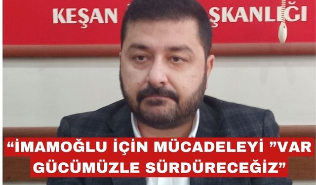 Yazgan: “Ekrem İmamoğlu İçin Mücadeleyi Sürdüreceğiz”