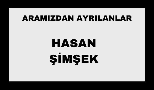 HASAN ŞİMŞEK VEFAT ETTİ