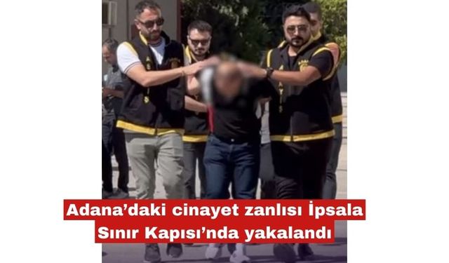 Adana’daki olayın zanlısı İpsala Sınır Kapısı’nda yakalandı