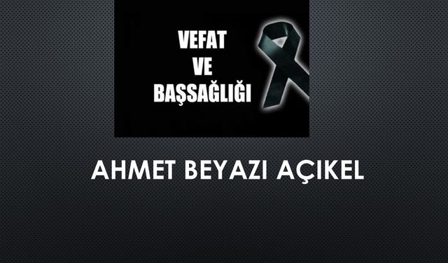 Ahmet Beyazı Açıkel vefat etti