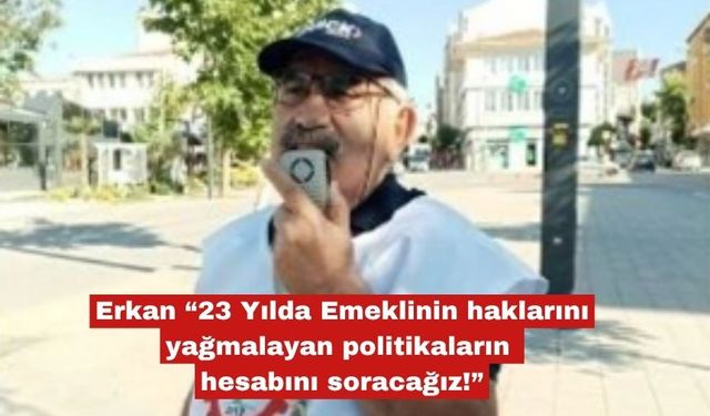 Ahmet Erkan, "Emekililerin haklarının hesabını soracağız"