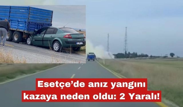Esetçe’de anız yangını kazaya neden oldu: 2 Yaralı!