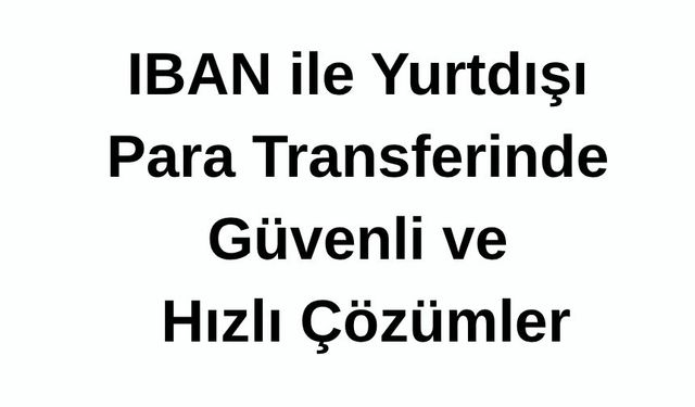 IBAN ile Yurtdışı Para Transferinde Güvenli ve Hızlı Çözümler