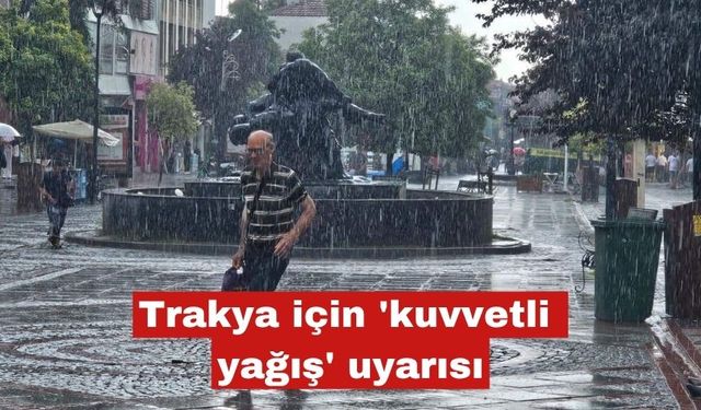 Trakya için 'kuvvetli yağış' uyarısı