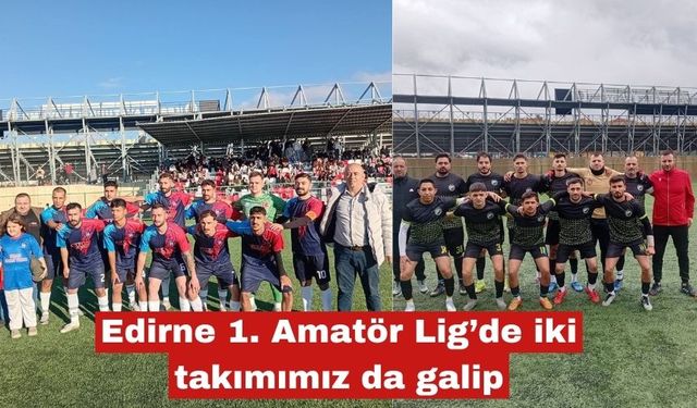 Edirne 1. Amatör Lig’de iki takımımızda galip