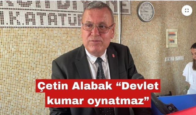 Çetin Alabak “Devlet kumar oynatmaz”