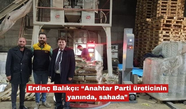 Erdinç Balıkçı: “Anahtar Parti üreticinin yanında, sahada”