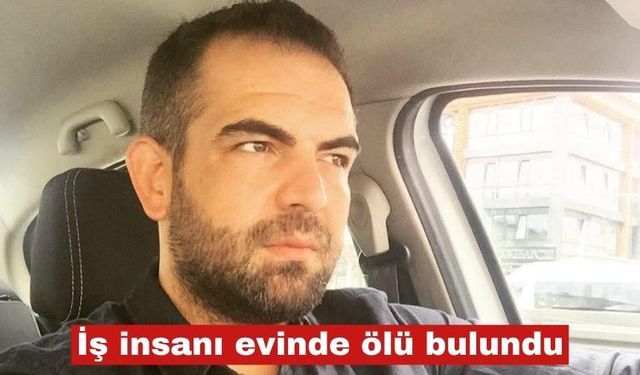 İş insanı evinde ölü bulundu