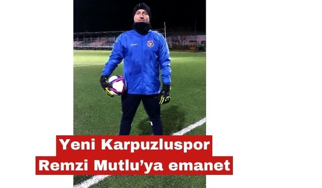 Yeni Karpuzluspor Remzi Mutlu'ya emanet