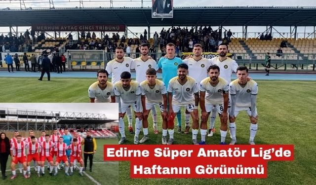 Edirne Süper Amatör Lig’de Haftanın Görünümü