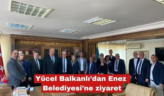 Yücel Balkanlı’dan Enez Belediyesi’ne ziyaret