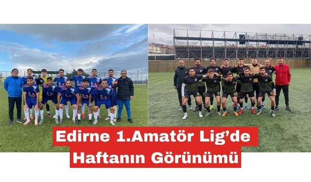 Edirne 1. Amatör Lig’de haftanın görünümü